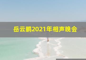 岳云鹏2021年相声晚会