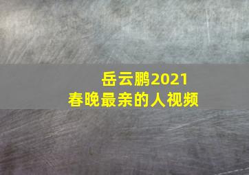 岳云鹏2021春晚最亲的人视频