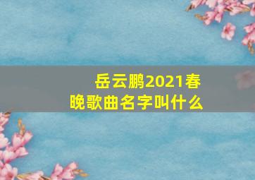 岳云鹏2021春晚歌曲名字叫什么