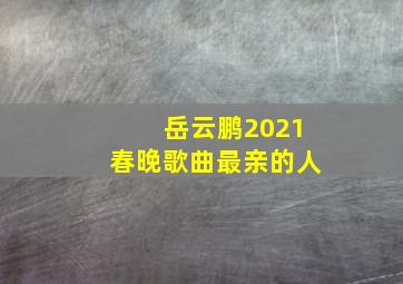 岳云鹏2021春晚歌曲最亲的人