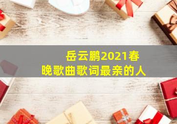 岳云鹏2021春晚歌曲歌词最亲的人