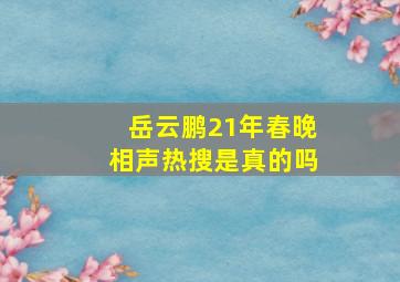 岳云鹏21年春晚相声热搜是真的吗