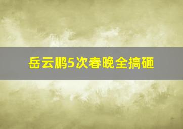 岳云鹏5次春晚全搞砸