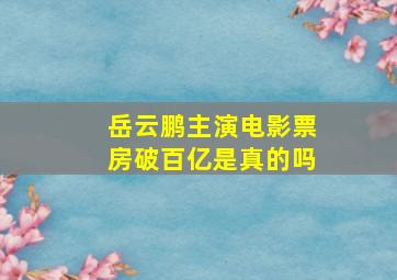 岳云鹏主演电影票房破百亿是真的吗