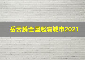 岳云鹏全国巡演城市2021