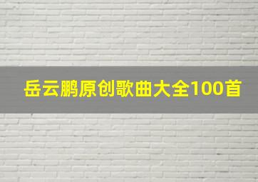 岳云鹏原创歌曲大全100首