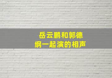 岳云鹏和郭德纲一起演的相声