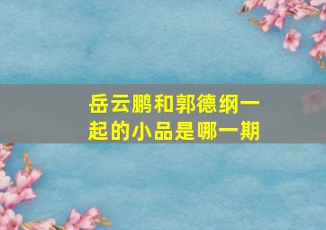 岳云鹏和郭德纲一起的小品是哪一期