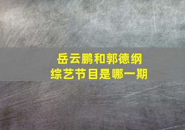 岳云鹏和郭德纲综艺节目是哪一期