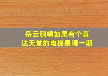 岳云鹏唱如果有个直达天堂的电梯是哪一期