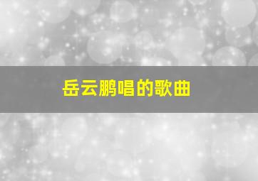 岳云鹏唱的歌曲