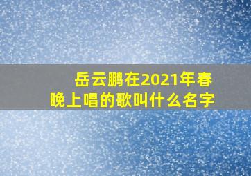 岳云鹏在2021年春晚上唱的歌叫什么名字