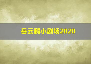 岳云鹏小剧场2020