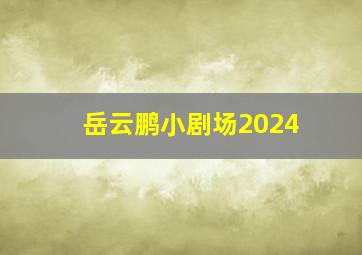 岳云鹏小剧场2024