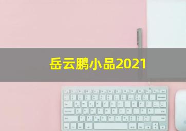 岳云鹏小品2021