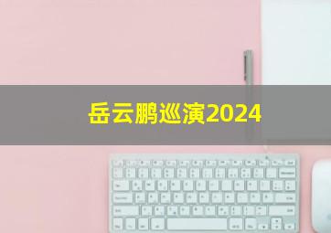 岳云鹏巡演2024