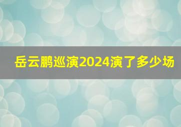 岳云鹏巡演2024演了多少场