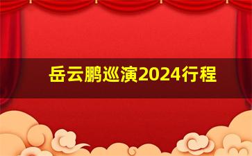 岳云鹏巡演2024行程