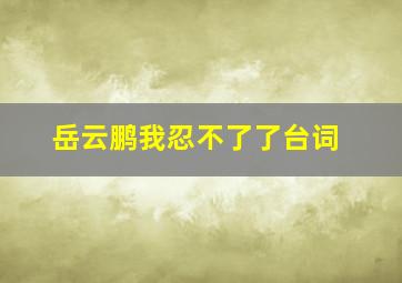 岳云鹏我忍不了了台词