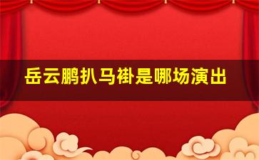 岳云鹏扒马褂是哪场演出