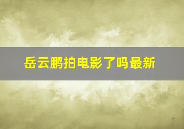 岳云鹏拍电影了吗最新