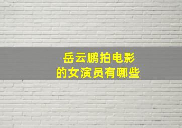 岳云鹏拍电影的女演员有哪些