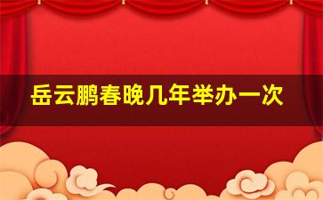 岳云鹏春晚几年举办一次