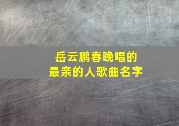 岳云鹏春晚唱的最亲的人歌曲名字