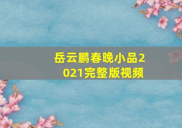 岳云鹏春晚小品2021完整版视频