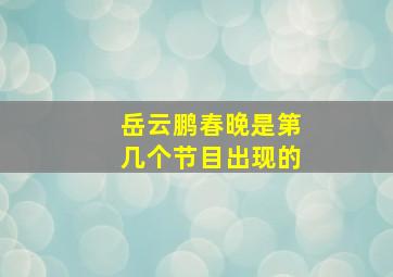 岳云鹏春晚是第几个节目出现的