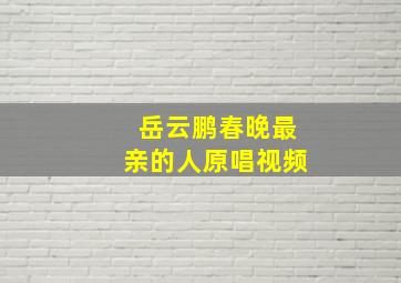 岳云鹏春晚最亲的人原唱视频