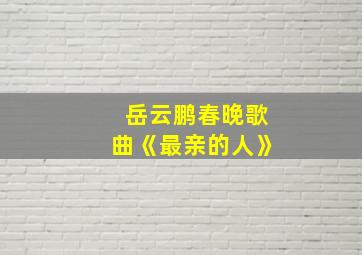 岳云鹏春晚歌曲《最亲的人》