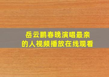 岳云鹏春晚演唱最亲的人视频播放在线观看