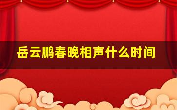 岳云鹏春晚相声什么时间