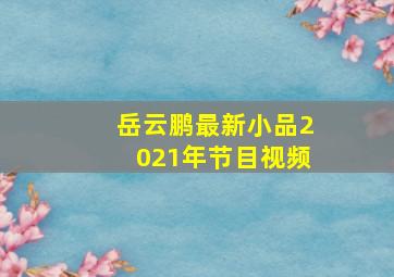 岳云鹏最新小品2021年节目视频