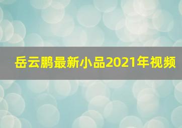 岳云鹏最新小品2021年视频