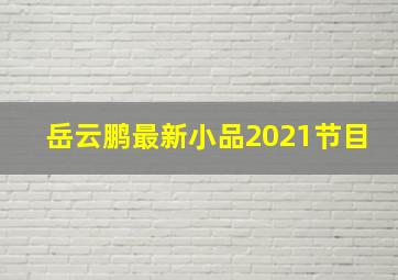 岳云鹏最新小品2021节目