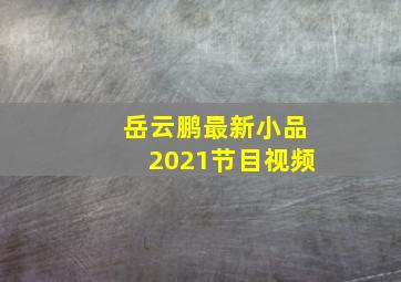 岳云鹏最新小品2021节目视频