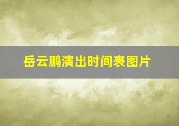 岳云鹏演出时间表图片