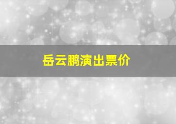 岳云鹏演出票价