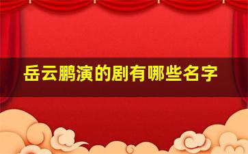 岳云鹏演的剧有哪些名字