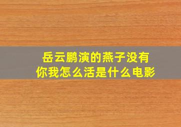 岳云鹏演的燕子没有你我怎么活是什么电影