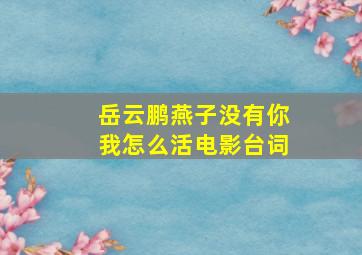 岳云鹏燕子没有你我怎么活电影台词