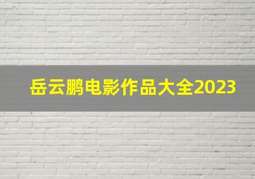 岳云鹏电影作品大全2023