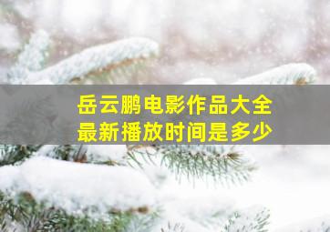 岳云鹏电影作品大全最新播放时间是多少