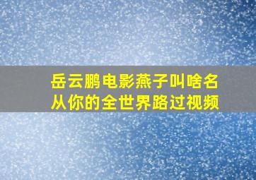 岳云鹏电影燕子叫啥名从你的全世界路过视频