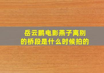 岳云鹏电影燕子离别的桥段是什么时候拍的