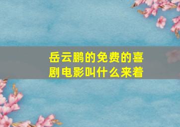 岳云鹏的免费的喜剧电影叫什么来着