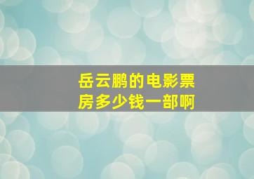 岳云鹏的电影票房多少钱一部啊