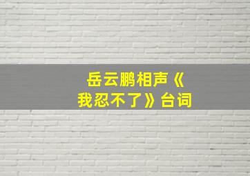 岳云鹏相声《我忍不了》台词